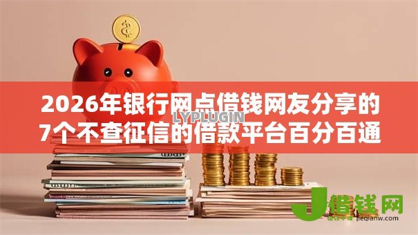 2026年银行网点借钱网友分享的7个不查征信的借款平台百分百通过我觉得不错！