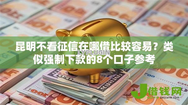 昆明不看征信在哪借比较容易？类似强制下款的8个口子参考