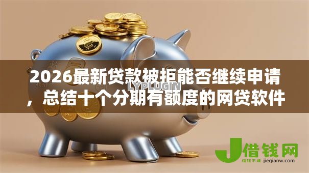 2026最新贷款被拒能否继续申请，总结十个分期有额度的网贷软件！
