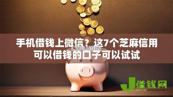 手机借钱上微信?这7个芝麻信用可以借钱的口子可以试试 手机借钱上微信?这7个芝麻信用可以借钱的口子可以试试