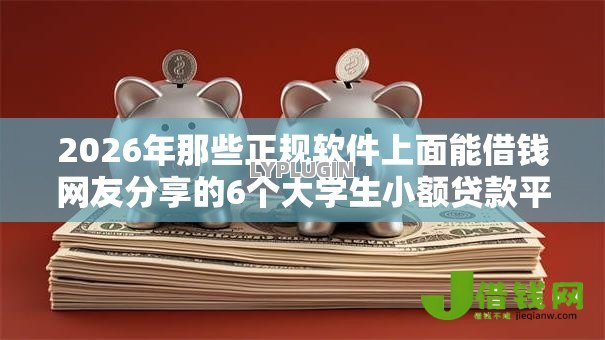 2026年那些正规软件上面能借钱网友分享的6个大学生小额贷款平台我觉得不错！