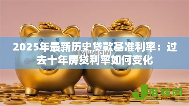 2025年最新历史贷款基准利率：过去十年房贷利率如何变化