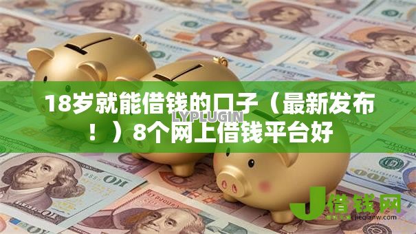 18岁就能借钱的口子（最新发布！）8个网上借钱平台好