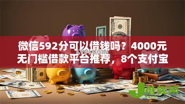 微信592分可以借钱吗？4000元无门槛借款平台推荐，8个支付宝新口子人人一千盘点