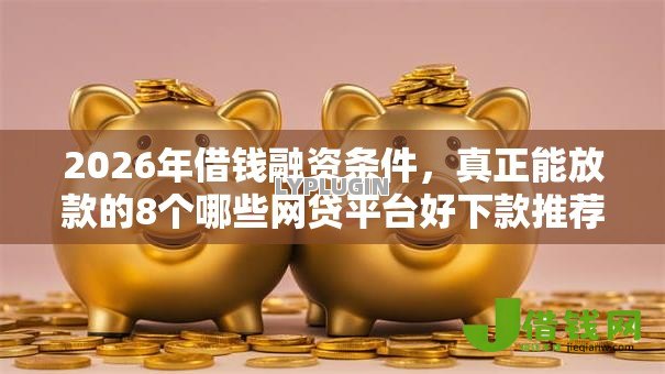 2026年借钱融资条件,真正能放款的8个哪些网贷平台好下款推荐 2026年借钱融资条件,真正能放款的8个哪些网贷平台好下款推荐