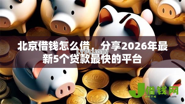 北京借钱怎么借,分享2026年最新5个贷款最快的平台 北京借钱怎么借,分享2026年最新5个贷款最快的平台