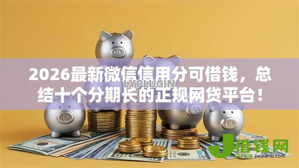 2026最新微信信用分可借钱，总结十个分期长的正规网贷平台！