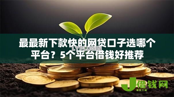 最最新下款快的网贷口子选哪个平台?5个平台借钱好推荐 最最新下款快的网贷口子选哪个平台?5个平台借钱好推荐