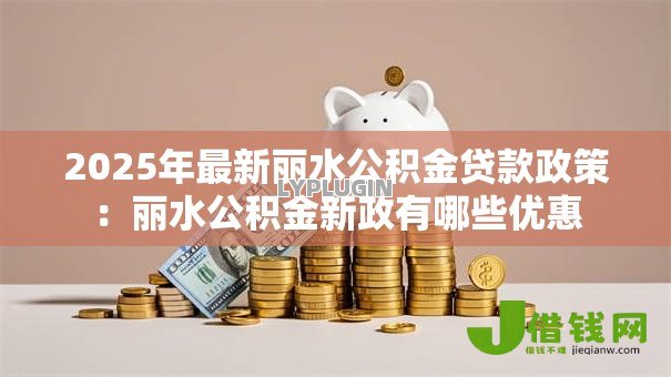 2025年最新丽水公积金贷款政策:丽水公积金新政有哪些优惠 2025年最新丽水公积金贷款政策:丽水公积金新政有哪些优惠