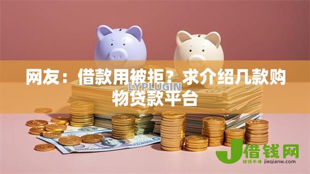 网友:借款用被拒?求介绍几款购物贷款平台 网友:借款用被拒?求介绍几款购物贷款平台