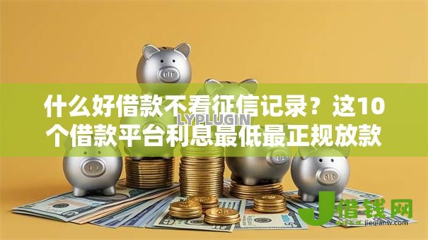 什么好借款不看征信记录?这10个借款平台利息最低最正规放款最快值得一试 什么好借款不看征信记录?这10个借款平台利息最低最正规放款最快值得一试