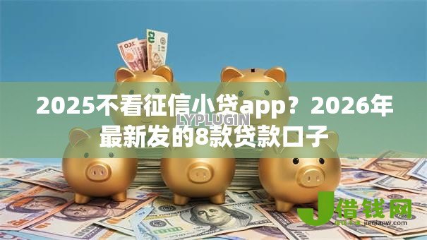 2025不看征信小贷app?2026年最新发的8款贷款口子 2025不看征信小贷app?2026年最新发的8款贷款口子