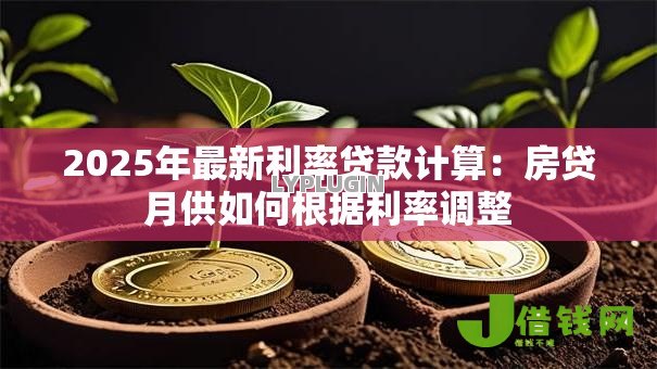 2025年最新利率贷款计算:房贷月供如何根据利率调整 2025年最新利率贷款计算:房贷月供如何根据利率调整