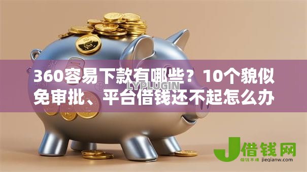 360容易下款有哪些?10个貌似免审批、平台借钱还不起怎么办合集 360容易下款有哪些?10个貌似免审批、平台借钱还不起怎么办合集