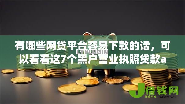 有哪些网贷平台容易下款的话,可以看看这7个黑户营业执照贷款app口子 有哪些网贷平台容易下款的话,可以看看这7个黑户营业执照贷款app口子