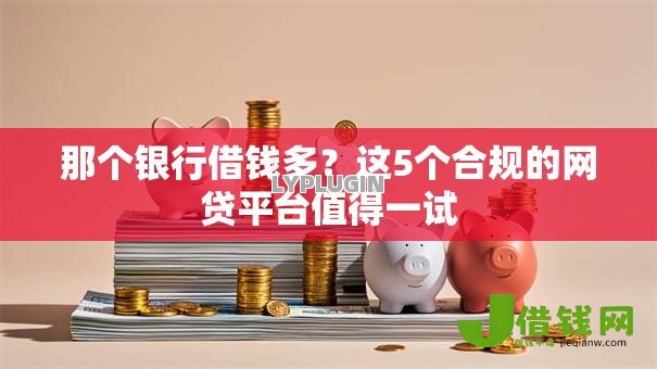 那个银行借钱多?这5个合规的网贷平台值得一试 那个银行借钱多?这5个合规的网贷平台值得一试