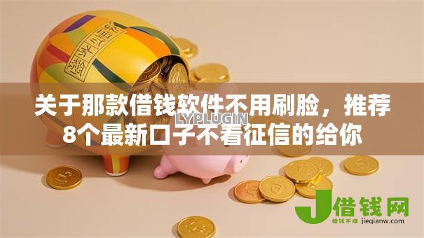 关于那款借钱软件不用刷脸，推荐8个最新口子不看征信的给你