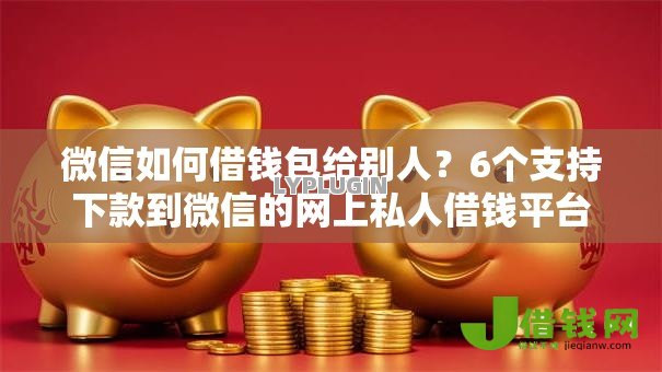 微信如何借钱包给别人？6个支持下款到微信的网上私人借钱平台