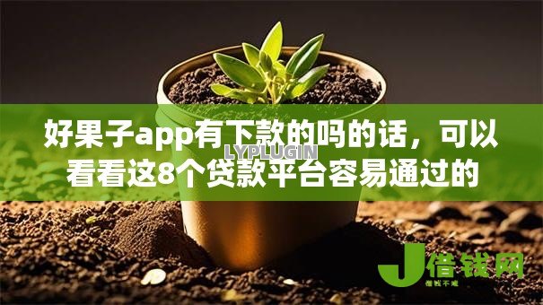 好果子app有下款的吗的话,可以看看这8个贷款平台容易通过的 好果子app有下款的吗的话,可以看看这8个贷款平台容易通过的