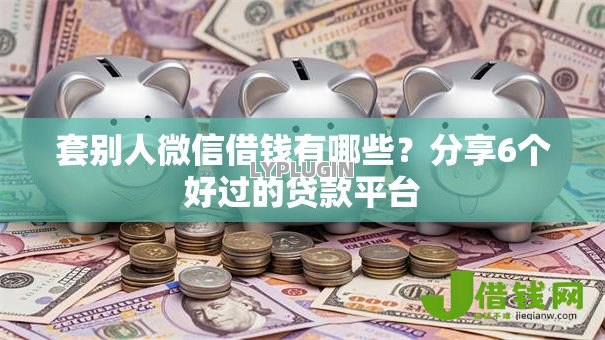 套别人微信借钱有哪些?分享6个好过的贷款平台 套别人微信借钱有哪些?分享6个好过的贷款平台