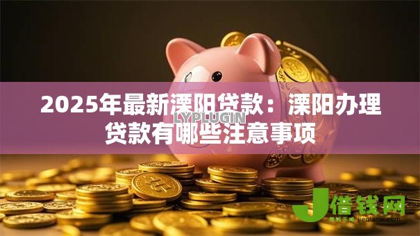 2025年最新溧阳贷款：溧阳办理贷款有哪些注意事项