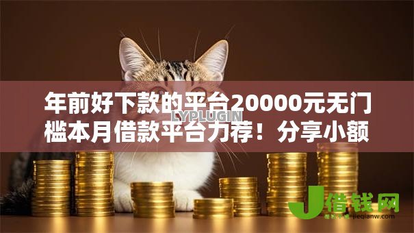年前好下款的平台20000元无门槛本月借款平台力荐!分享小额网贷口子20000元无门槛借款 年前好下款的平台20000元无门槛本月借款平台力荐!分享小额网贷口子20000元无门槛借款