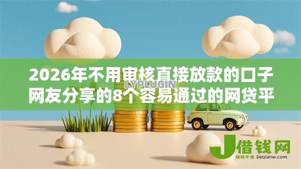 2026年不用审核直接放款的口子网友分享的8个容易通过的网贷平台我觉得不错！