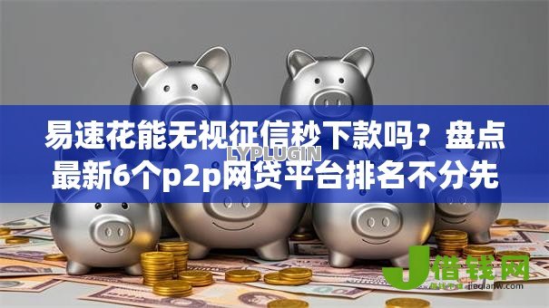 易速花能无视征信秒下款吗?盘点最新6个p2p网贷平台排名不分先后 易速花能无视征信秒下款吗?盘点最新6个p2p网贷平台排名不分先后
