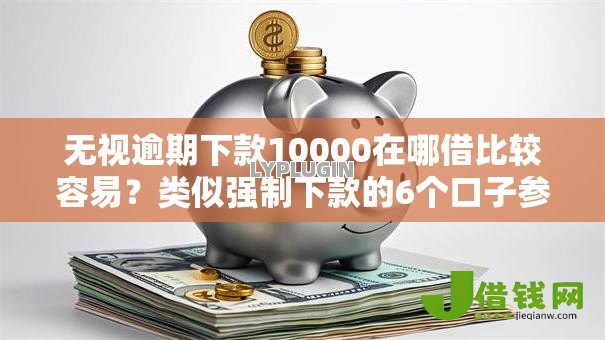 无视逾期下款10000在哪借比较容易?类似强制下款的6个口子参考 无视逾期下款10000在哪借比较容易?类似强制下款的6个口子参考