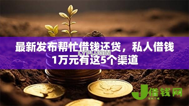 最新发布帮忙借钱还贷，私人借钱1万元有这5个渠道