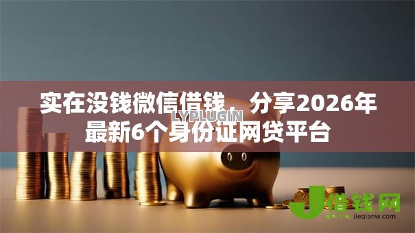 实在没钱微信借钱，分享2026年最新6个身份证网贷平台