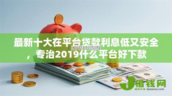 最新十大在平台贷款利息低又安全，专治2019什么平台好下款