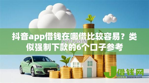 抖音app借钱在哪借比较容易？类似强制下款的6个口子参考