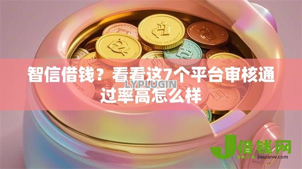 智信借钱?看看这7个平台审核通过率高怎么样 智信借钱?看看这7个平台审核通过率高怎么样