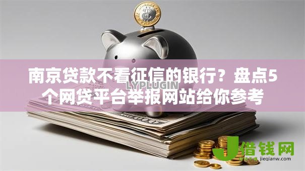 南京贷款不看征信的银行?盘点5个网贷平台举报网站给你参考 南京贷款不看征信的银行?盘点5个网贷平台举报网站给你参考