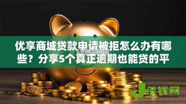优享商城贷款申请被拒怎么办有哪些？分享5个真正逾期也能贷的平台