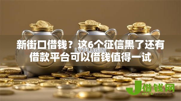 新街口借钱?这6个征信黑了还有借款平台可以借钱值得一试 新街口借钱?这6个征信黑了还有借款平台可以借钱值得一试