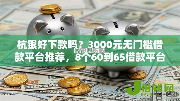 杭银好下款吗?3000元无门槛借款平台推荐,8个60到65借款平台盘点 杭银好下款吗?3000元无门槛借款平台推荐,8个60到65借款平台盘点