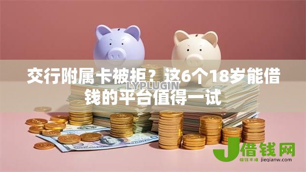 交行附属卡被拒？这6个18岁能借钱的平台值得一试