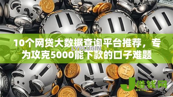 10个网贷大数据查询平台推荐,专为攻克5000能下款的口子难题 10个网贷大数据查询平台推荐,专为攻克5000能下款的口子难题