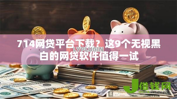 714网贷平台下载？这9个无视黑白的网贷软件值得一试