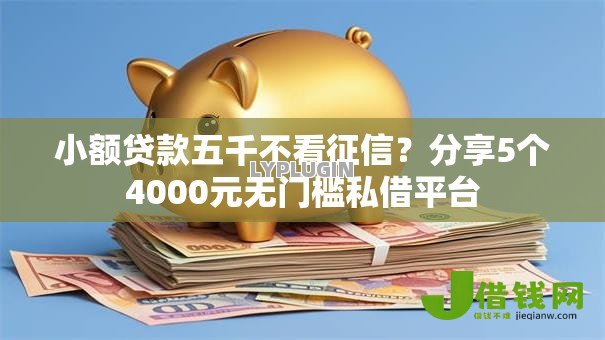 小额贷款五千不看征信？分享5个4000元无门槛私借平台