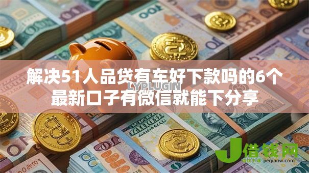 解决51人品贷有车好下款吗的6个最新口子有微信就能下分享 解决51人品贷有车好下款吗的6个最新口子有微信就能下分享