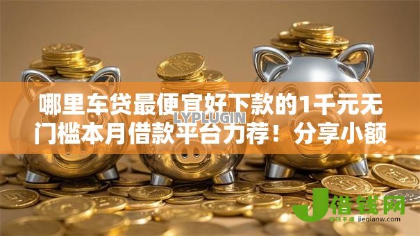 哪里车贷最便宜好下款的1千元无门槛本月借款平台力荐！分享小额网贷口子1千元无门槛借款