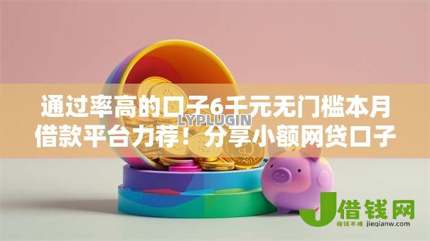 通过率高的口子6千元无门槛本月借款平台力荐!分享小额网贷口子6千元无门槛借款 通过率高的口子6千元无门槛本月借款平台力荐!分享小额网贷口子6千元无门槛借款