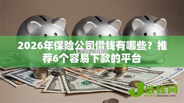 2026年保险公司借钱有哪些?推荐6个容易下款的平台 2026年保险公司借钱有哪些?推荐6个容易下款的平台