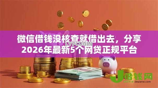 微信借钱没核查就借出去,分享2026年最新5个网贷正规平台 微信借钱没核查就借出去,分享2026年最新5个网贷正规平台