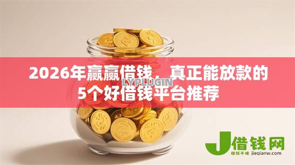 2026年赢赢借钱,真正能放款的5个好借钱平台推荐 2026年赢赢借钱,真正能放款的5个好借钱平台推荐