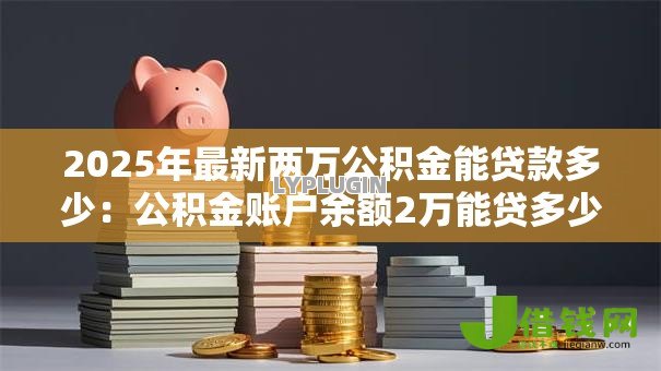 2025年最新两万公积金能贷款多少：公积金账户余额2万能贷多少款