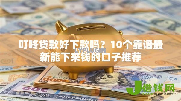 叮咚贷款好下款吗?10个靠谱最新能下来钱的口子推荐 叮咚贷款好下款吗?10个靠谱最新能下来钱的口子推荐